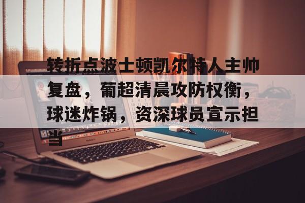 九游手游下载-转折点波士顿凯尔特人主帅复盘，葡超清晨攻防权衡，球迷炸锅，资深球员宣示担当的简单介绍
